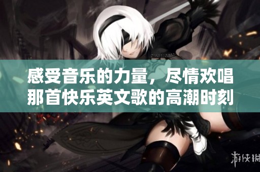 感受音乐的力量，尽情欢唱那首快乐英文歌的高潮时刻