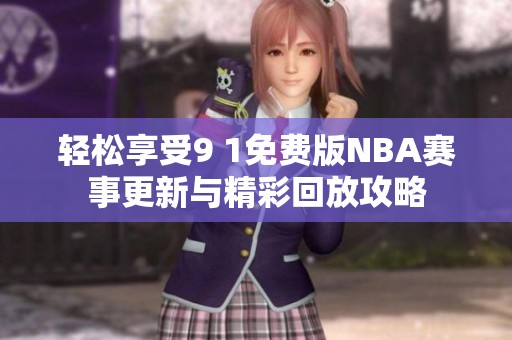 轻松享受9 1免费版NBA赛事更新与精彩回放攻略