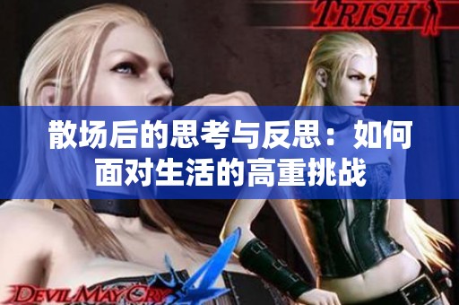 散场后的思考与反思：如何面对生活的高重挑战