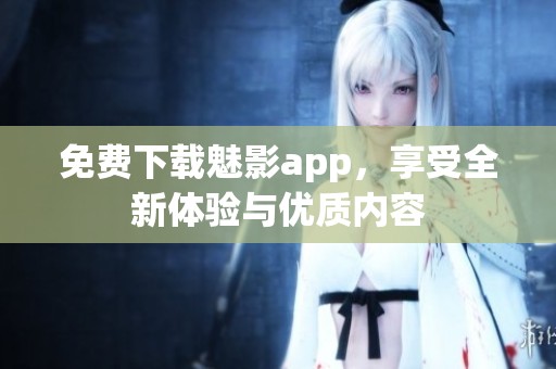 免费下载魅影app，享受全新体验与优质内容
