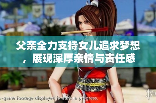 父亲全力支持女儿追求梦想，展现深厚亲情与责任感