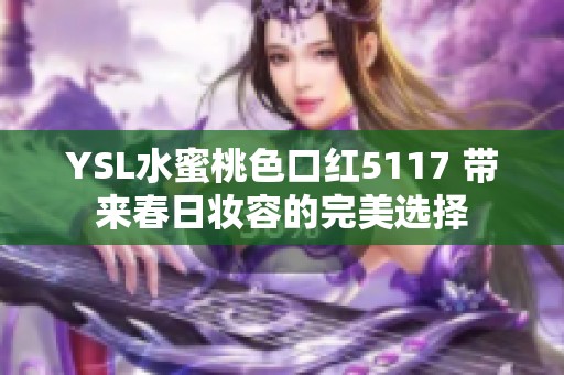 YSL水蜜桃色口红5117 带来春日妆容的完美选择
