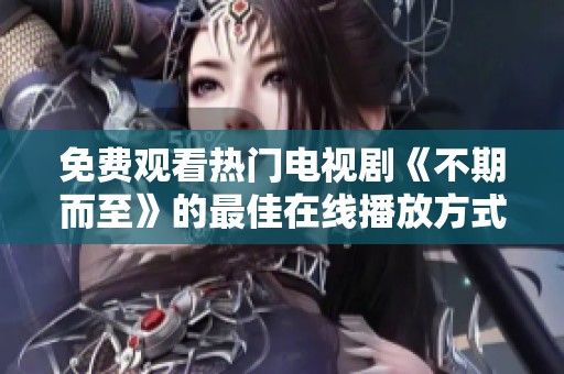 免费观看热门电视剧《不期而至》的最佳在线播放方式介绍