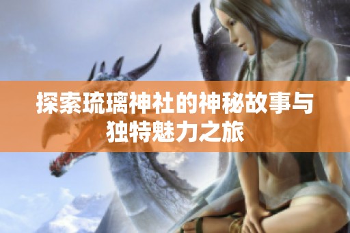 探索琉璃神社的神秘故事与独特魅力之旅