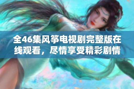 全46集风筝电视剧完整版在线观看，尽情享受精彩剧情