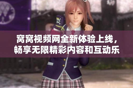 窝窝视频网全新体验上线，畅享无限精彩内容和互动乐趣
