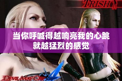 当你呼喊得越响亮我的心跳就越猛烈的感觉