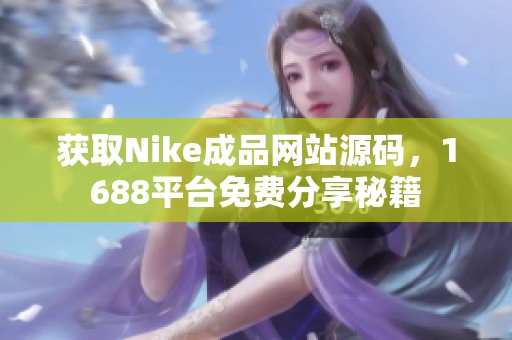 获取Nike成品网站源码，1688平台免费分享秘籍