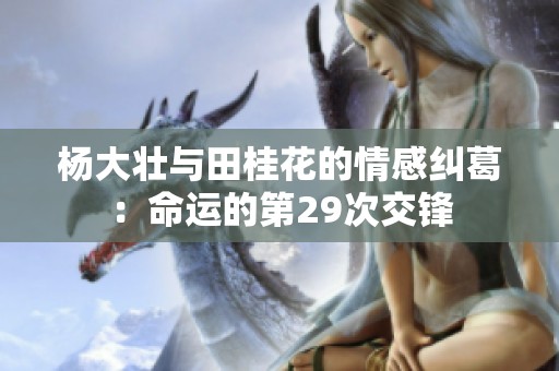 杨大壮与田桂花的情感纠葛：命运的第29次交锋