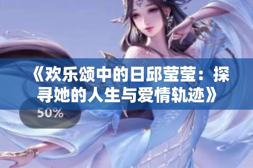 《欢乐颂中的日邱莹莹：探寻她的人生与爱情轨迹》