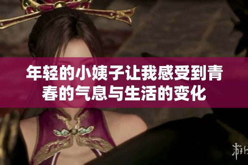 年轻的小姨子让我感受到青春的气息与生活的变化