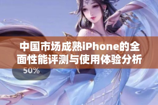 中国市场成熟iPhone的全面性能评测与使用体验分析
