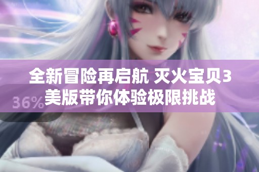 全新冒险再启航 灭火宝贝3美版带你体验极限挑战