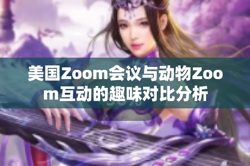 美国Zoom会议与动物Zoom互动的趣味对比分析