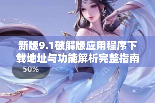 新版9.1破解版应用程序下载地址与功能解析完整指南