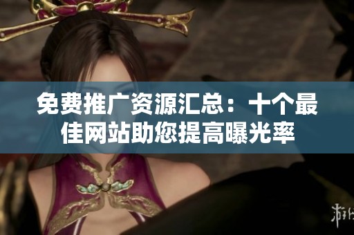 免费推广资源汇总：十个最佳网站助您提高曝光率