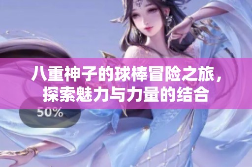 八重神子的球棒冒险之旅，探索魅力与力量的结合