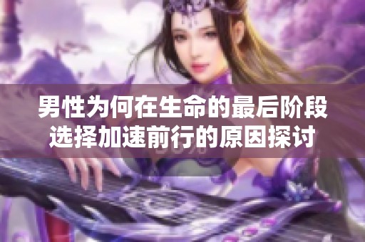 男性为何在生命的最后阶段选择加速前行的原因探讨