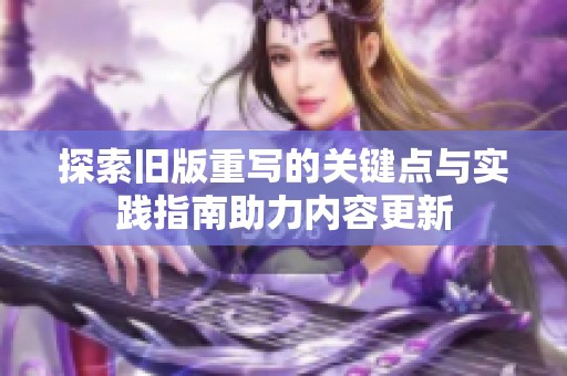 探索旧版重写的关键点与实践指南助力内容更新