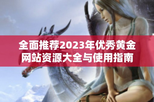 全面推荐2023年优秀黄金网站资源大全与使用指南