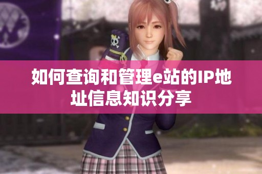 如何查询和管理e站的IP地址信息知识分享