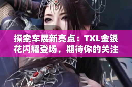 探索车展新亮点：TXL金银花闪耀登场，期待你的关注！