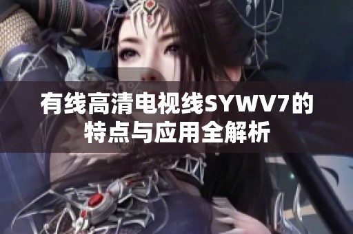有线高清电视线SYWV7的特点与应用全解析