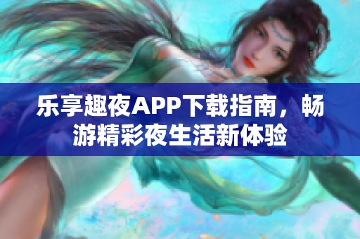乐享趣夜APP下载指南，畅游精彩夜生活新体验