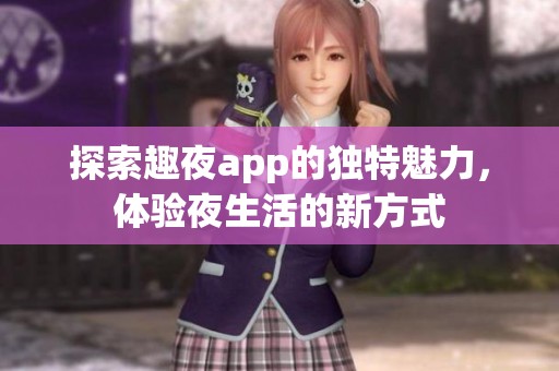 探索趣夜app的独特魅力，体验夜生活的新方式