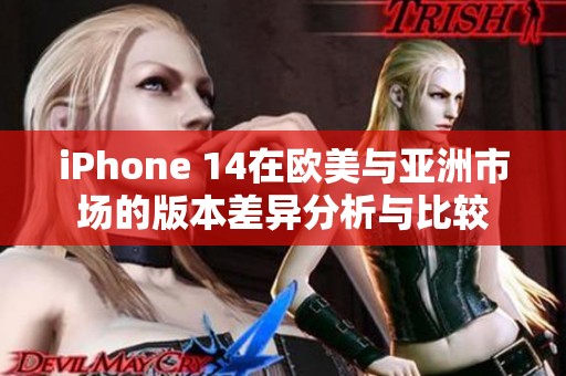 iPhone 14在欧美与亚洲市场的版本差异分析与比较