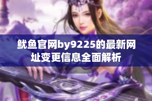鱿鱼官网by9225的最新网址变更信息全面解析