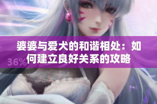 婆婆与爱犬的和谐相处：如何建立良好关系的攻略
