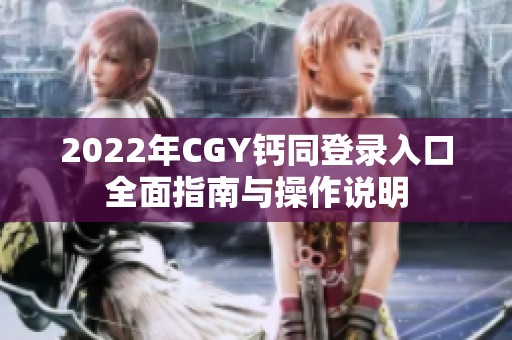 2022年CGY钙同登录入口全面指南与操作说明