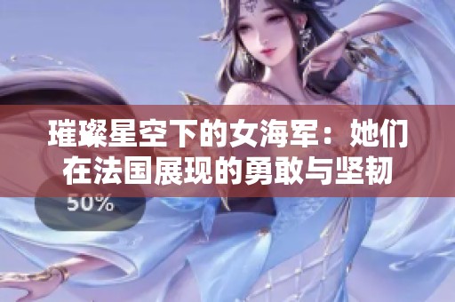 璀璨星空下的女海军：她们在法国展现的勇敢与坚韧