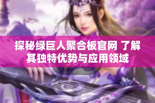 探秘绿巨人聚合板官网 了解其独特优势与应用领域