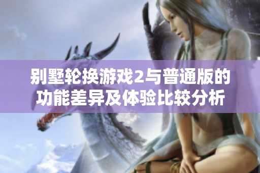 别墅轮换游戏2与普通版的功能差异及体验比较分析