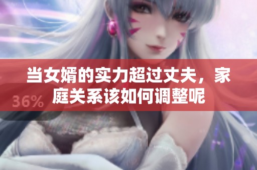当女婿的实力超过丈夫，家庭关系该如何调整呢