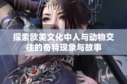 探索欧美文化中人与动物交往的奇特现象与故事