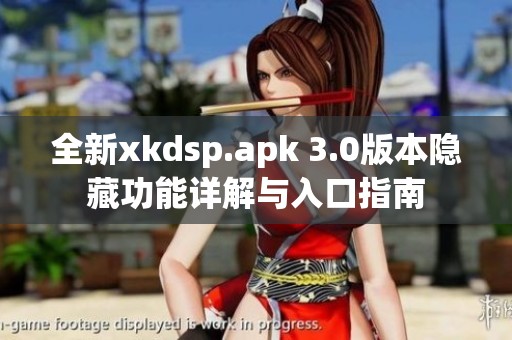 全新xkdsp.apk 3.0版本隐藏功能详解与入口指南