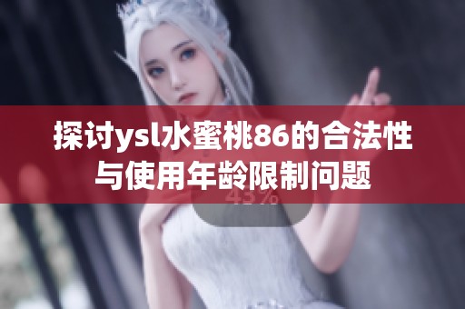 探讨ysl水蜜桃86的合法性与使用年龄限制问题