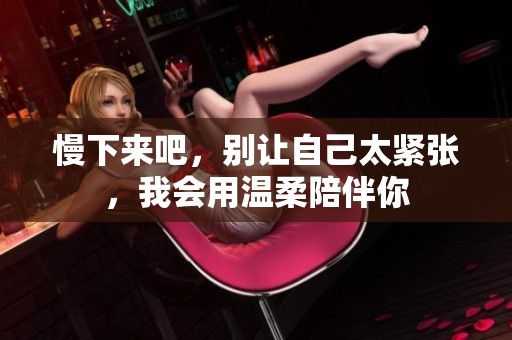 慢下来吧，别让自己太紧张，我会用温柔陪伴你