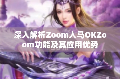 深入解析Zoom人马OKZoom功能及其应用优势