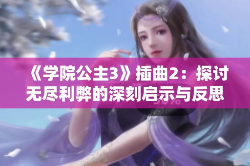 《学院公主3》插曲2：探讨无尽利弊的深刻启示与反思