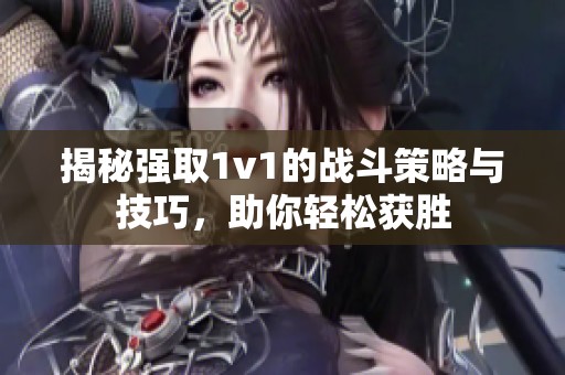揭秘强取1v1的战斗策略与技巧，助你轻松获胜