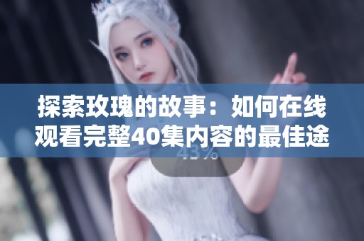 探索玫瑰的故事：如何在线观看完整40集内容的最佳途径