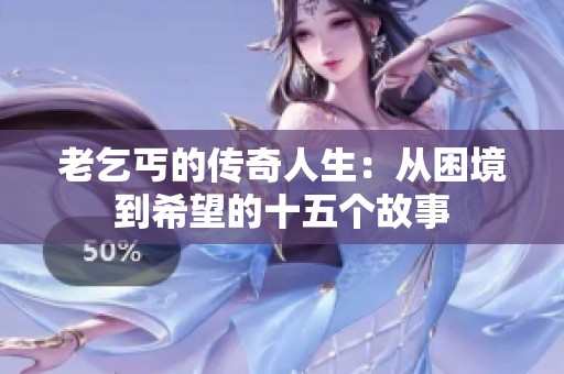 老乞丐的传奇人生：从困境到希望的十五个故事