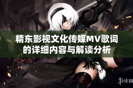 精东影视文化传媒MV歌词的详细内容与解读分析