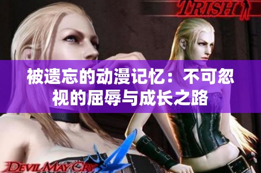 被遗忘的动漫记忆：不可忽视的屈辱与成长之路