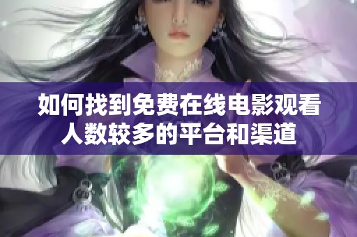 如何找到免费在线电影观看人数较多的平台和渠道