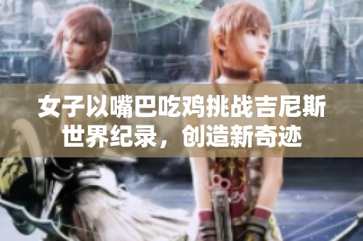 女子以嘴巴吃鸡挑战吉尼斯世界纪录，创造新奇迹